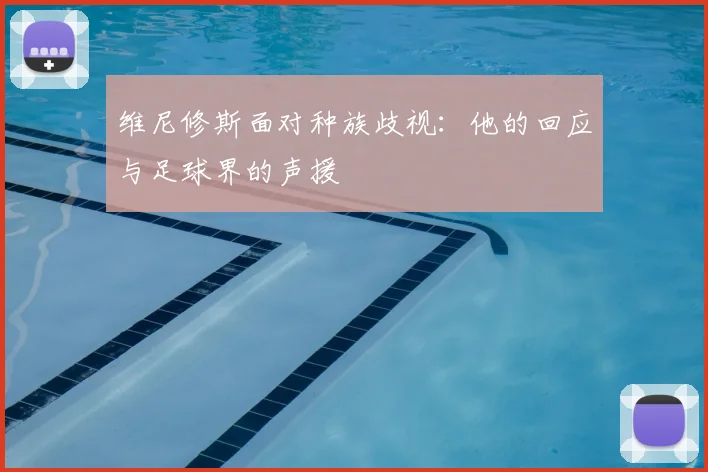 维尼修斯面对种族歧视：他的回应与足球界的声援