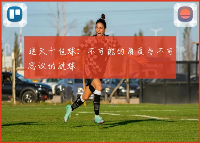 逆天十佳球:不可能的角度与不可思议的进球