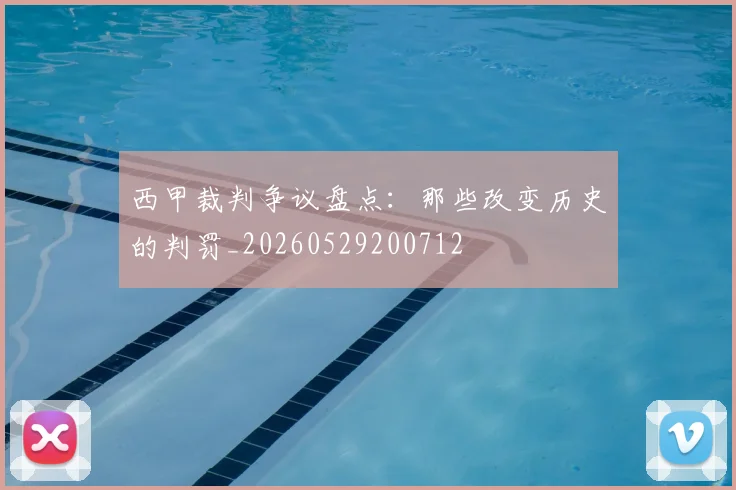 西甲裁判争议盘点：那些改变历史的判罚_20260529200712