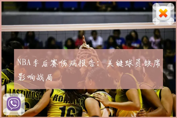 NBA季后赛伤病报告：关键球员缺席影响战局