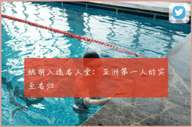 姚明入选名人堂：亚洲第一人的实至名归