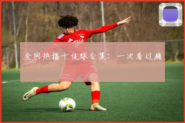 全网热播十佳球合集:一次看过瘾
