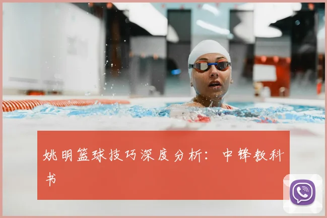 姚明篮球技巧深度分析：中锋教科书