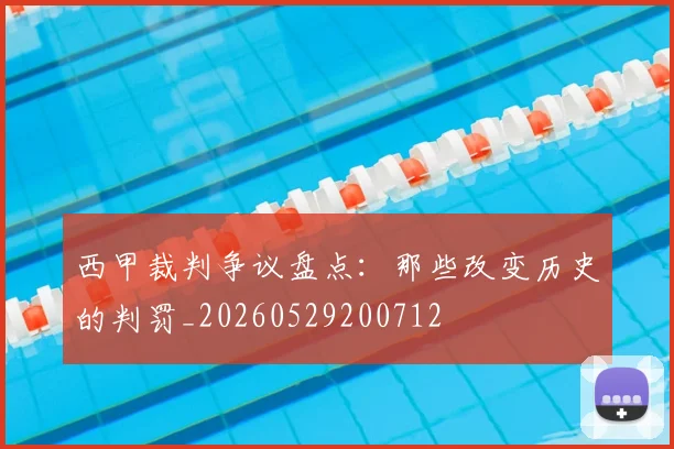 西甲裁判争议盘点:那些改变历史的判罚_20260529200712
