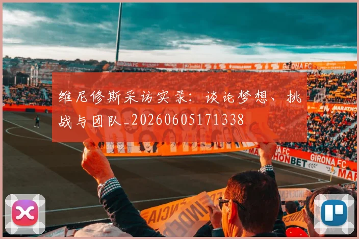 维尼修斯采访实录:谈论梦想、挑战与团队_20260605171338